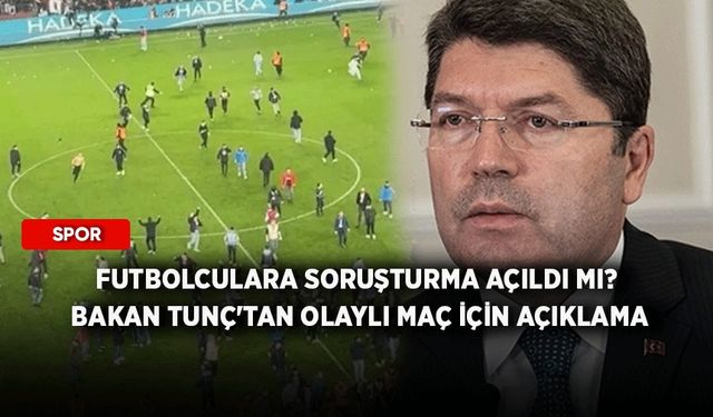 Futbolculara soruşturma açıldı mı? Bakan Tunç'tan olaylı maç için açıklama