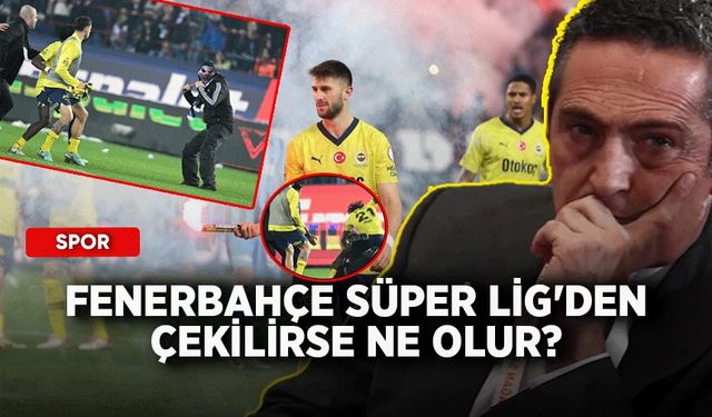Fenerbahçe Süper Lig'den çekilirse ne olur?