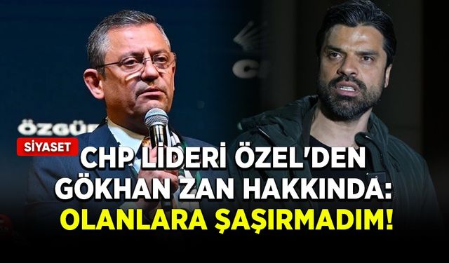 CHP lideri Özel'den Gökhan Zan hakkında: Olanlara şaşırmadım