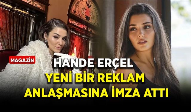 Hande Erçel yeni bir reklam anlaşmasına imza attı
