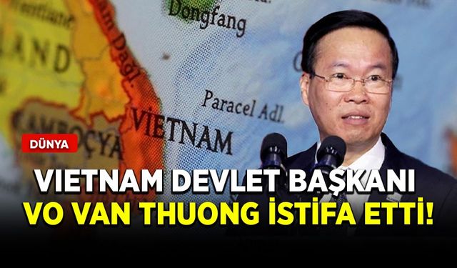 Vietnam Devlet Başkanı Vo Van Thuong istifa etti!