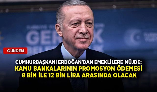 Erdoğan'dan emeklilere müjde: Kamu bankalarının promosyon ödemesi 8-12 bin lira arasında olacak