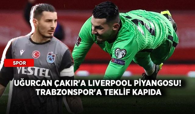 Uğurcan Çakır'a Liverpool piyangosu! Trabzonspor'a teklif kapıda