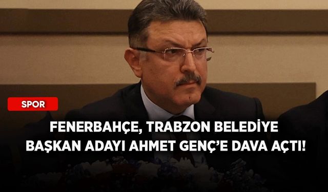 Fenerbahçe, Trabzon Belediye Başkan Adayı Ahmet Genç’e dava açtı!
