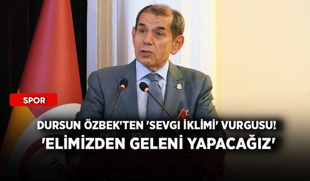 Dursun Özbek'ten 'sevgi iklimi' vurgusu! 'Elimizden geleni yapacağız'