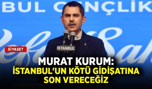 Murat Kurum: İstanbul'un kötü gidişatına son vereceğiz