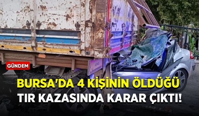 Bursa'da 4 kişinin öldüğü tır kazasında karar çıktı!