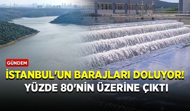 İstanbul'un barajları doluyor! Yüzde 80'nin üzerine çıktı