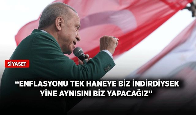Cumhurbaşkanı Erdoğan: Enflasyonu tek haneye biz indirdiysek yine aynısını biz yapacağız