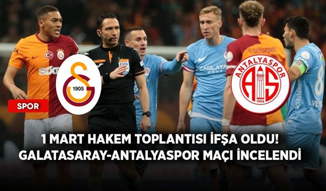 1 Mart hakem toplantısı ifşa oldu! Galatasaray-Antalyaspor maçı incelendi