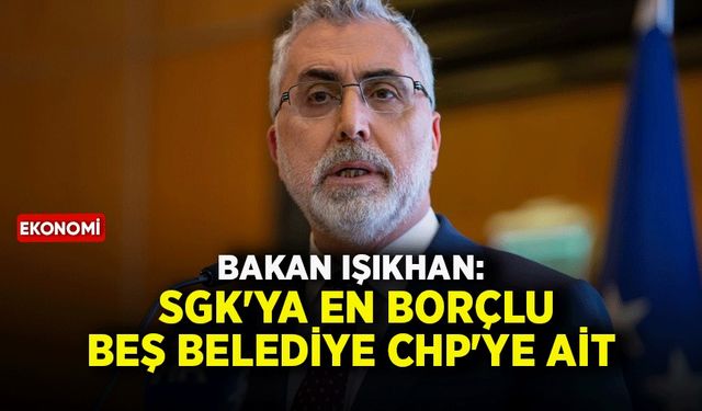 Bakan Işıkhan: SGK'ya en borçlu beş belediye CHP'ye ait