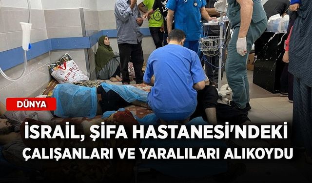 İsrail, Şifa Hastanesi'ndeki çalışanları ve yaralıları alıkoydu