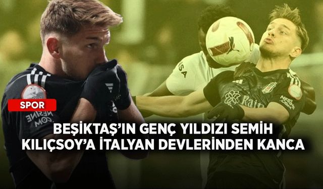 Beşiktaş’ın genç yıldızı Semih Kılıçsoy’a İtalyan devlerinden kanca