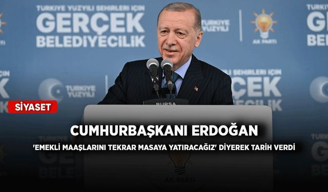Cumhurbaşkanı Erdoğan 'emekli maaşlarını tekrar masaya yatıracağız' diyerek tarih verdi