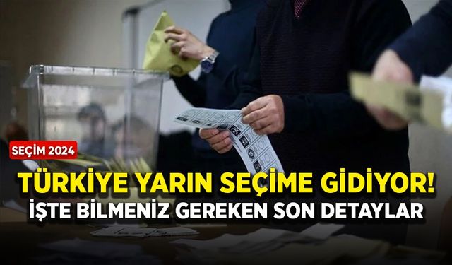 Türkiye yarın seçime gidiyor! İşte bilmeniz gereken son detaylar
