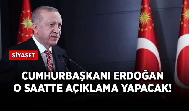 Cumhurbaşkanı Erdoğan o saatte açıklama yapacak!