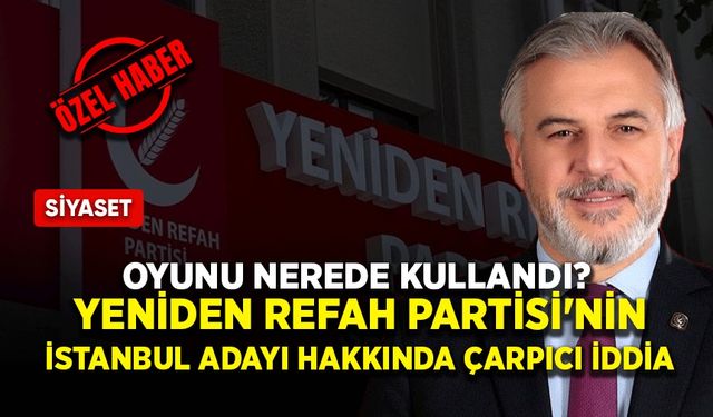 Oyunu nerede kullandı? Yeniden Refah Partisi'nin İstanbul adayı hakkında çarpıcı iddia