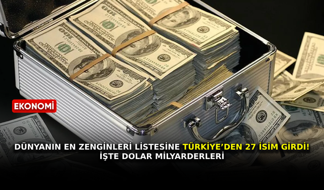 Dünyanın en zenginleri listesine Türkiye’den 27 isim girdi! İşte dolar milyarderleri