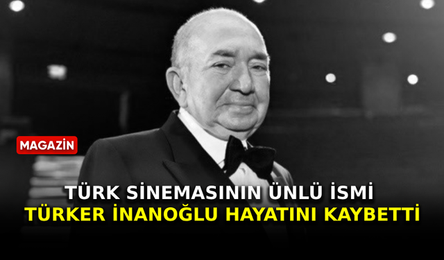 Türk sinemasının ünlü ismi Türker İnanoğlu hayatını kaybetti