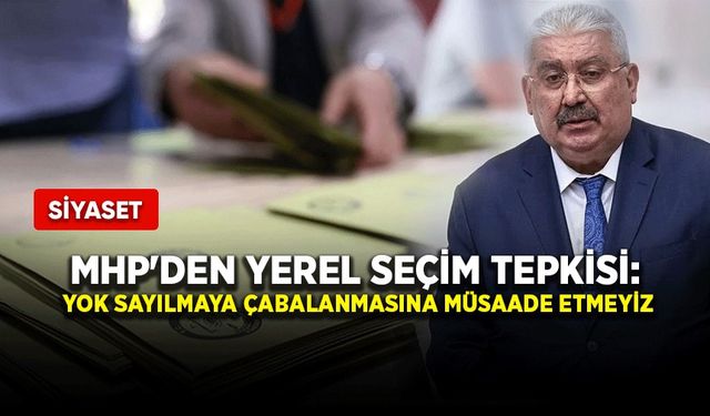 MHP'den yerel seçim tepkisi: Yok sayılmaya çabalanmasına müsaade etmeyiz
