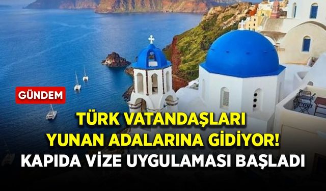 Türk vatandaşları Yunan adalarına gidiyor! Kapıda vize uygulaması başladı