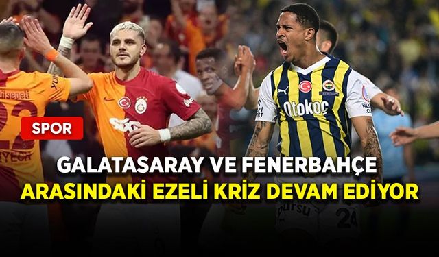 Galatasaray ve Fenerbahçe arasındaki ezeli kriz devam ediyor