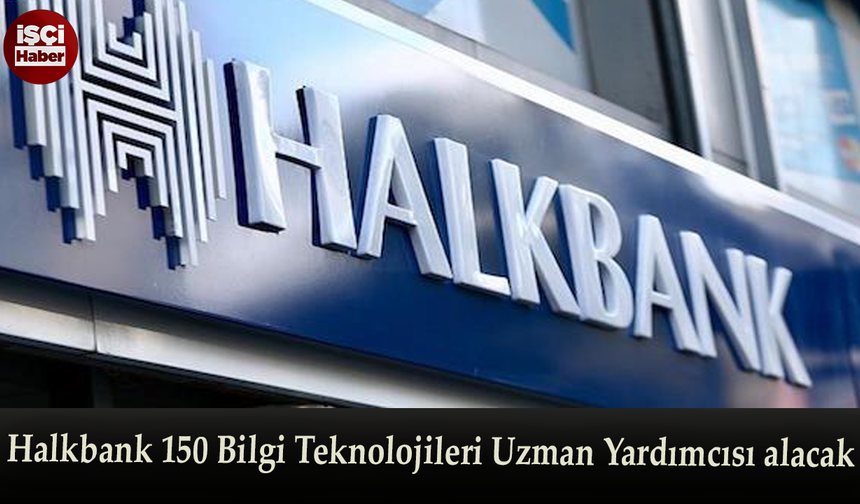 Halkbank 150 Bilgi Teknolojileri Uzman Yardımcısı alacağını duyurdu
