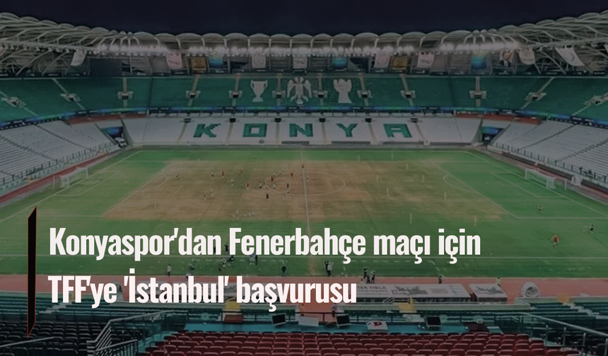 Konyaspor'dan Fenerbahçe maçı için TFF'ye 'İstanbul' başvurusu