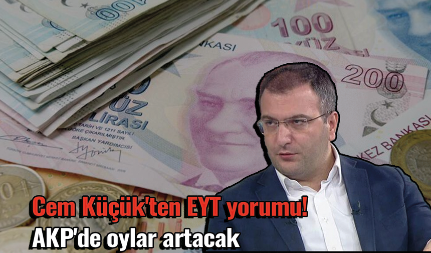 Cem Küçük'ten EYT yorumu! AKP'de oylar artacak