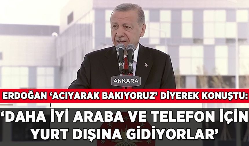 Erdoğan'dan yurt dışına gidenlere: 'Daha iyi araba ve telefon için...'