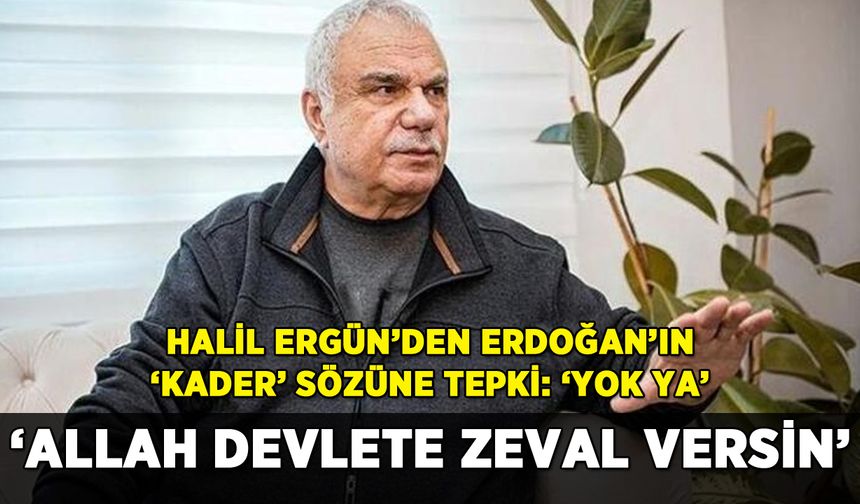 Halil Ergün'den Erdoğan'ın 'kader' sözüne tepki: 'Yok ya'