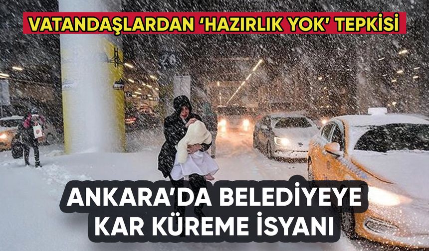 Ankara'da yoğun kar yağışı başladı: Vatandaş belediyeye isyan etti