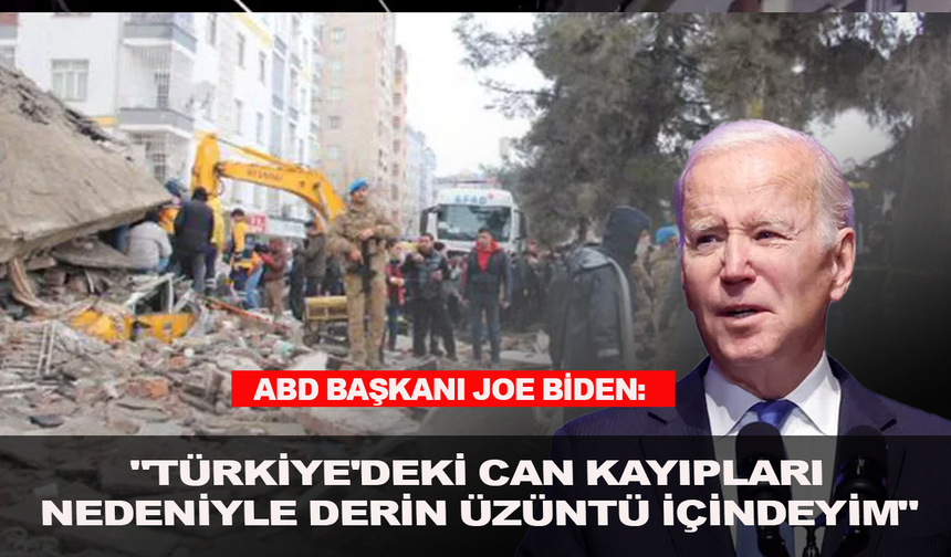 ABD Başkanı Joe Biden: "Türkiye'deki can kayıpları nedeniyle derin üzüntü içindeyim"