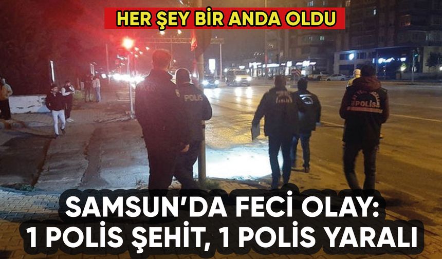Samsun'da feci olay: 1 polis şehit, 1 polis yaralı