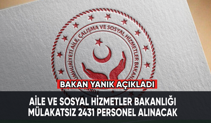 Aile ve Sosyal Hizmetler Bakanı Yanık açıkladı: Mülakatsız 2431 personel alınacak