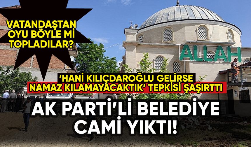 AK Parti'li belediye cami yıktı! Vatandaştan tepki: 'Hani Kılıçdaroğlı gelirse namaz kılamayacaktık'