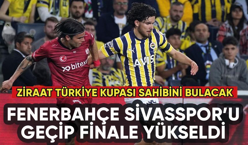 Fenerbahçe Sivasspor'u geçip finale adını yazdırdı