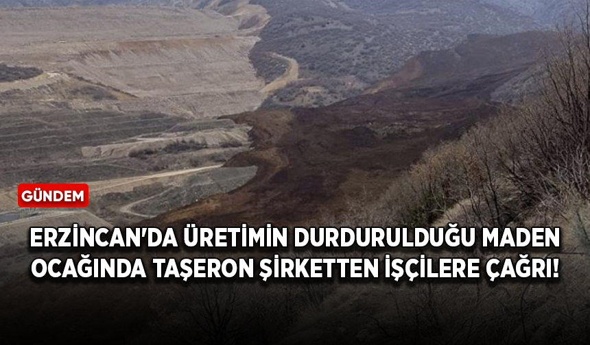 Erzincan'da üretimin durdurulduğu maden ocağında taşeron şirketten işçilere çağrı!