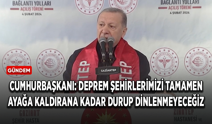 Cumhurbaşkanı Erdoğan: Deprem şehirlerimizi tamamen ayağa kaldırana kadar durup dinlenmeyeceğiz