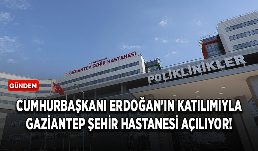 Cumhurbaşkanı Erdoğan'ın katılımıyla Gaziantep Şehir Hastanesi açılıyor!