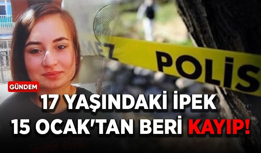 17 yaşındaki İpek 15 Ocak'tan beri kayıp!
