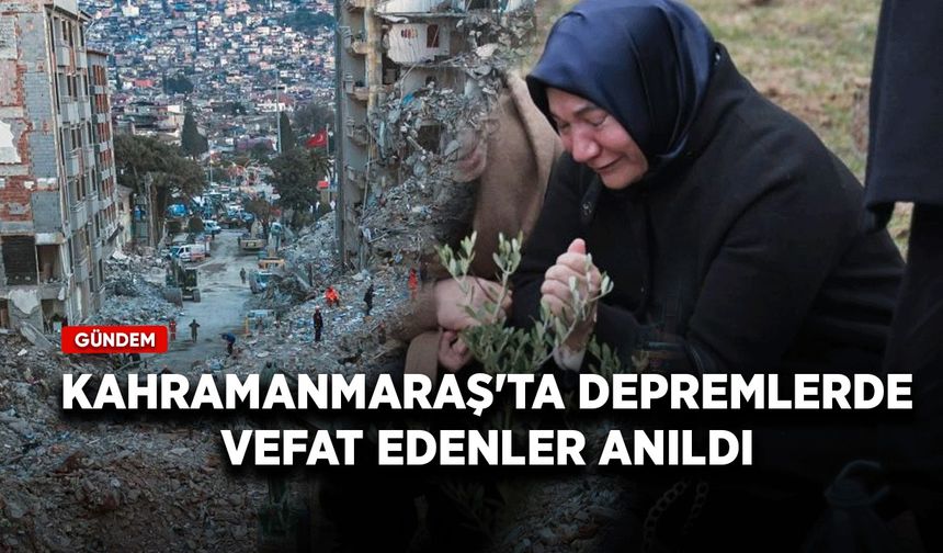 Kahramanmaraş'ta depremlerde vefat edenler anıldı