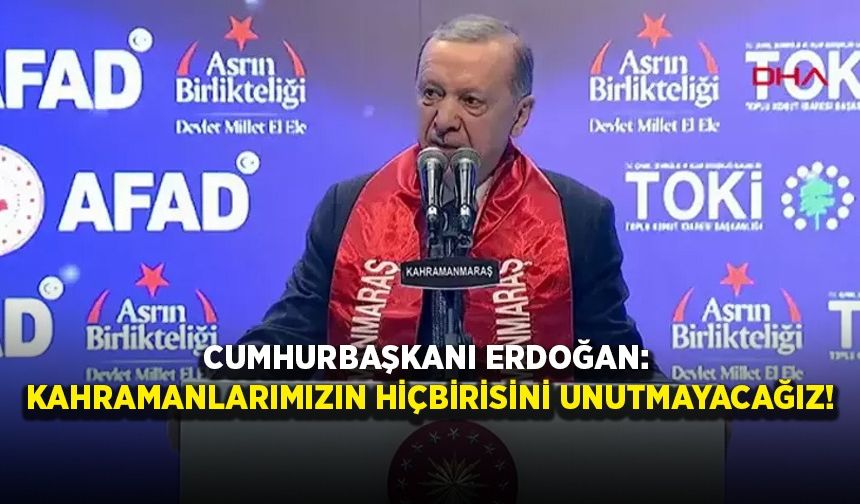 Cumhurbaşkanı Erdoğan: Kahramanlarımızın hiçbirisini unutmayacağız