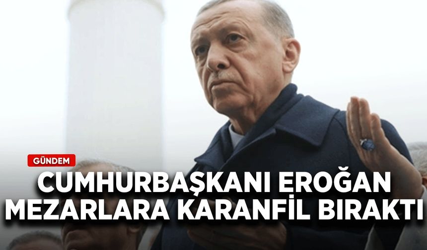 Cumhurbaşkanı Erdoğan mezarlara karanfil bıraktı