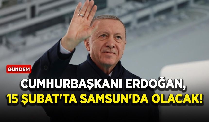 Cumhurbaşkanı Erdoğan, 15 Şubat'ta Samsun'da olacak