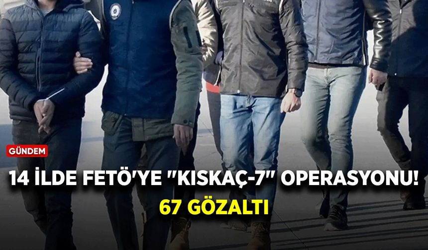 14 ilde FETÖ'ye "Kıskaç-7" operasyonu: 67 gözaltı
