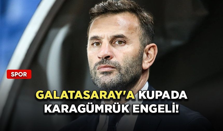 Galatasaray'a kupada Karagümrük engeli!