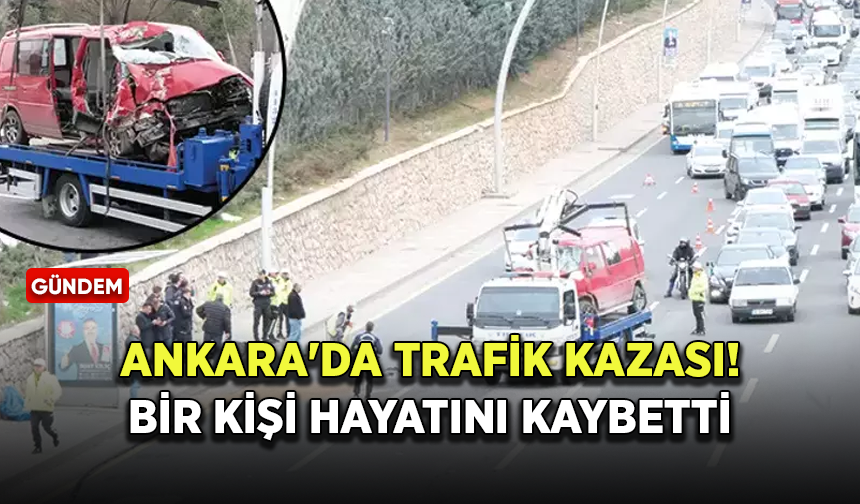 Ankara'da trafik kazası! Bir kişi hayatını kaybetti