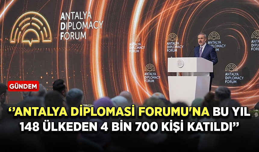 Dışişleri Bakanı Fidan: Antalya Diplomasi Forumu'na bu yıl 148 ülkeden 4 bin 700 kişi katıldı