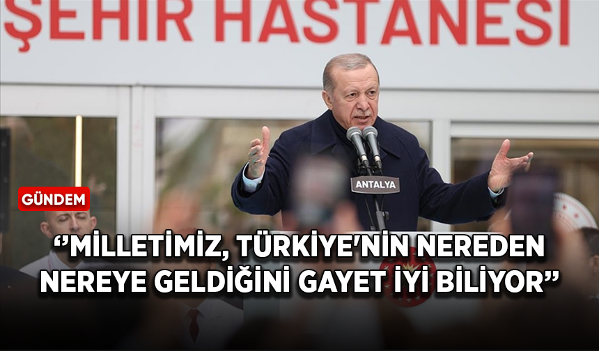Cumhurbaşkanı Erdoğan: Milletimiz, Türkiye'nin nereden nereye geldiğini gayet iyi biliyor